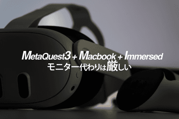 【置き換えはできない】Meta Quest 3をモニターにしようとした【Immersed + MacBook】